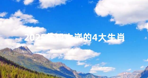 2025年犯太嵗的4大生肖