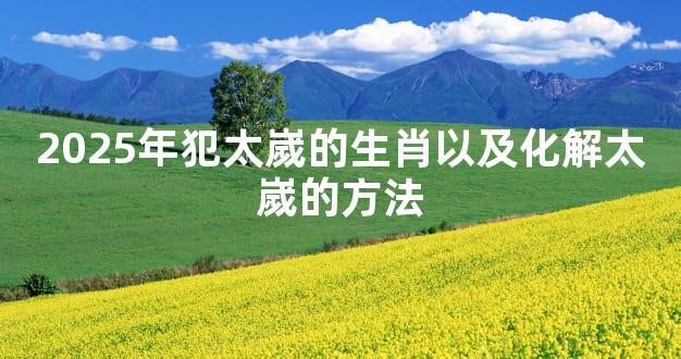 2025年犯太嵗的生肖以及化解太嵗的方法