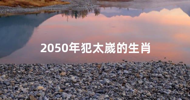2050年犯太嵗的生肖
