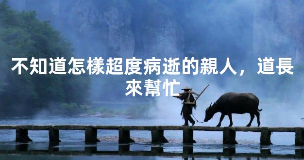 不知道怎樣超度病逝的親人，道長來幫忙