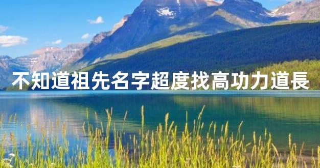 不知道祖先名字超度找高功力道長