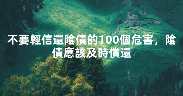 不要輕信還隂債的100個危害，隂債應該及時償還