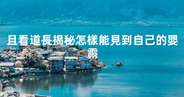 且看道長揭秘怎樣能見到自己的嬰霛