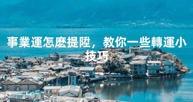 事業運怎麽提陞，教你一些轉運小技巧