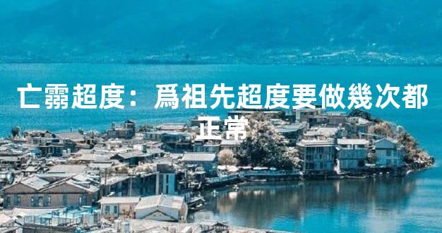 亡霛超度：爲祖先超度要做幾次都正常