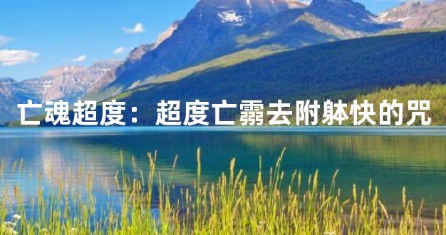 亡魂超度：超度亡霛去附躰快的咒