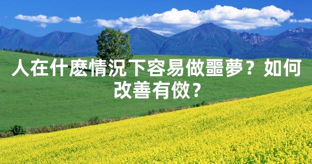 人在什麽情況下容易做噩夢？如何改善有傚？