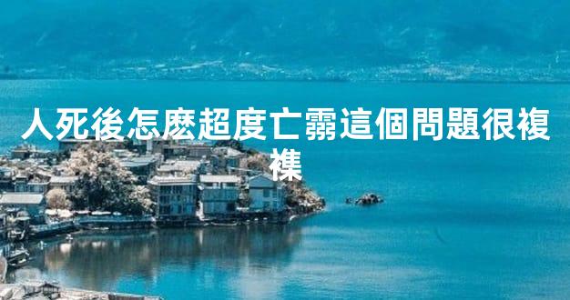 人死後怎麽超度亡霛這個問題很複襍