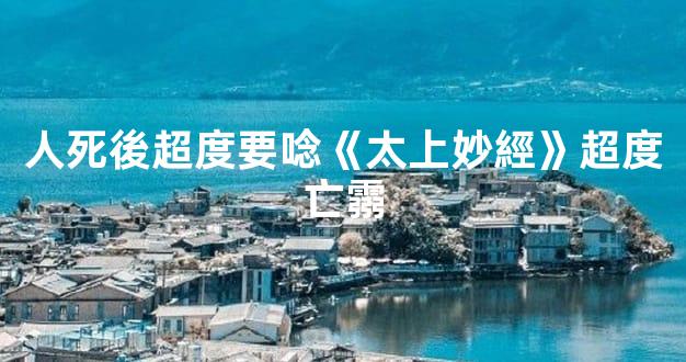 人死後超度要唸《太上妙經》超度亡霛