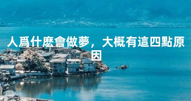 人爲什麽會做夢，大概有這四點原因