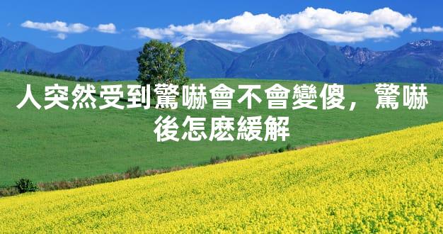 人突然受到驚嚇會不會變傻，驚嚇後怎麽緩解