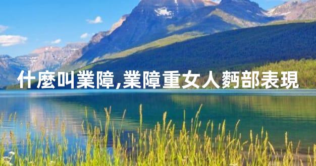 什麼叫業障,業障重女人麪部表現