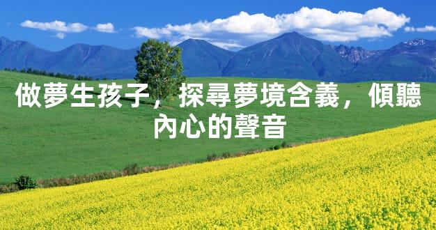 做夢生孩子，探尋夢境含義，傾聽內心的聲音
