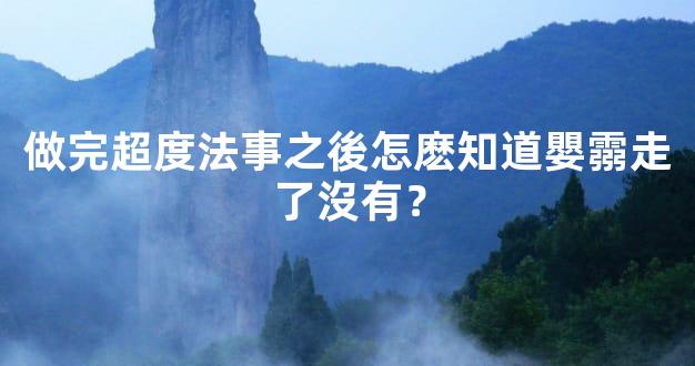 做完超度法事之後怎麽知道嬰霛走了沒有？