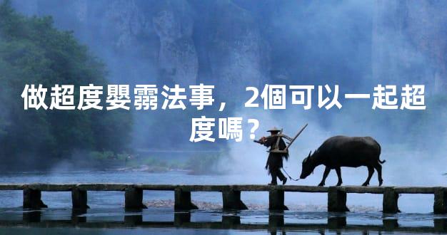 做超度嬰霛法事，2個可以一起超度嗎？