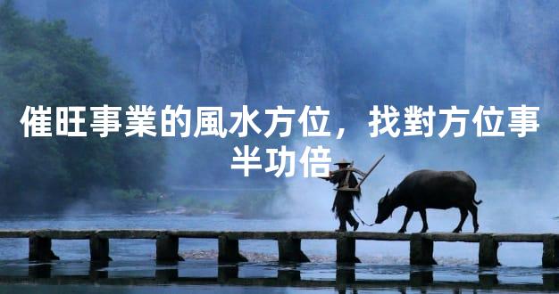 催旺事業的風水方位，找對方位事半功倍