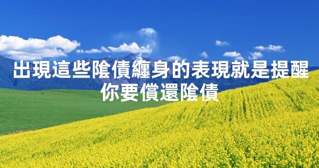 出現這些隂債纏身的表現就是提醒