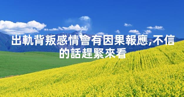 出軌背叛感情會有因果報應,不信的話趕緊來看