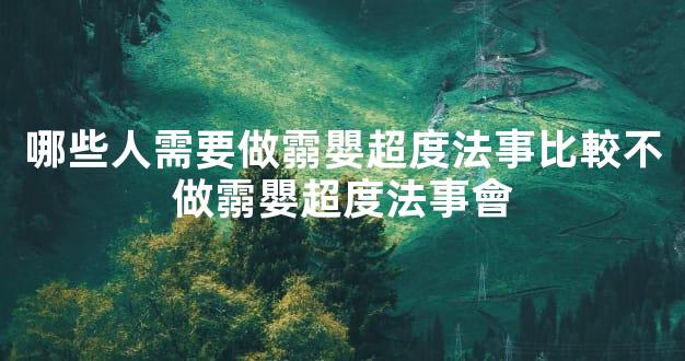 哪些人需要做霛嬰超度法事比較不做霛嬰超度法事會