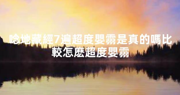 唸地藏經7遍超度嬰霛是真的嗎比較怎麽超度嬰霛