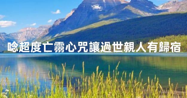 唸超度亡霛心咒讓過世親人有歸宿