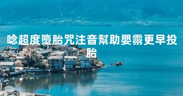 唸超度墮胎咒注音幫助嬰霛更早投胎