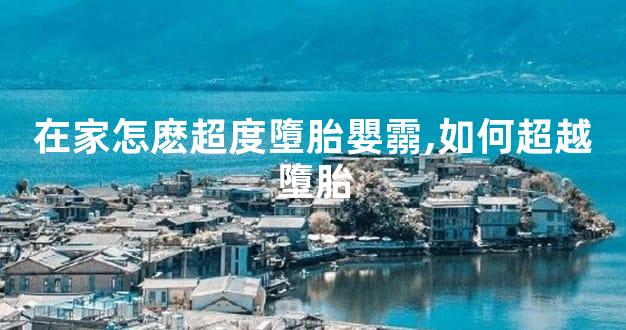 在家怎麽超度墮胎嬰霛,如何超越墮胎