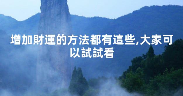 增加財運的方法都有這些,大家可以試試看