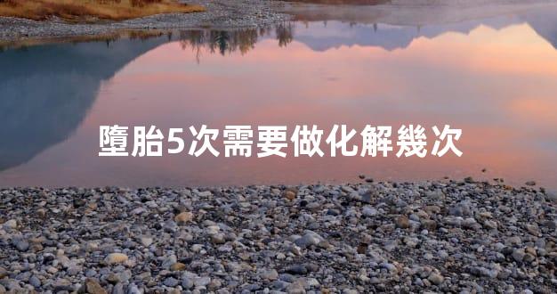 墮胎5次需要做化解幾次