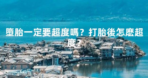 墮胎一定要超度嗎？打胎後怎麽超度？