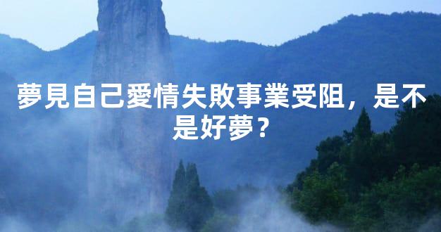 夢見自己愛情失敗事業受阻，是不是好夢？