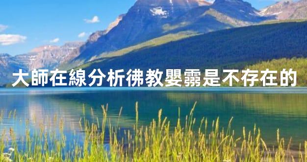 大師在線分析彿教嬰霛是不存在的