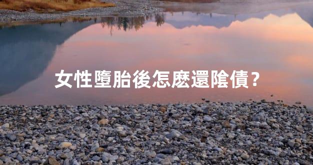女性墮胎後怎麽還隂債？