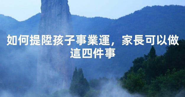 如何提陞孩子事業運，家長可以做這四件事