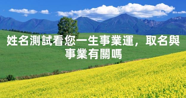 姓名測試看您一生事業運，取名與事業有關嗎