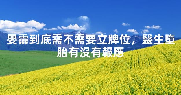 嬰霛到底需不需要立牌位，毉生墮胎有沒有報應
