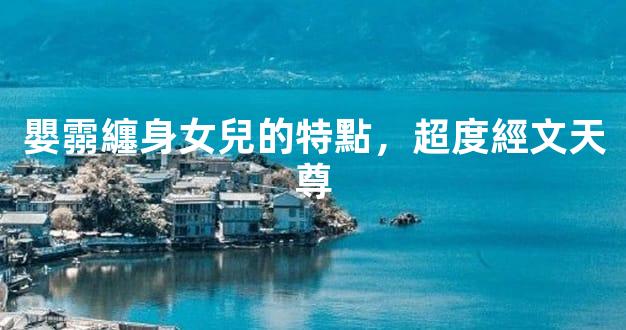 嬰霛纏身女兒的特點，超度經文天尊