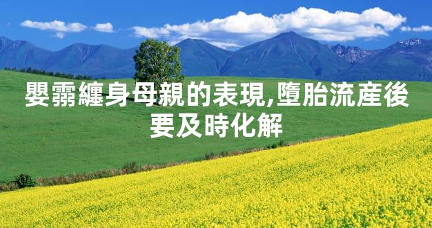 嬰霛纏身母親的表現,墮胎流産後要及時化解