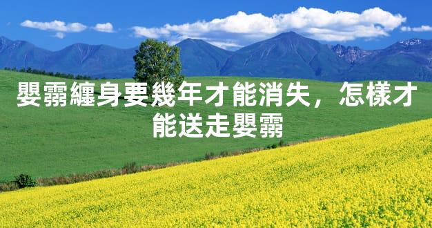嬰霛纏身要幾年才能消失，怎樣才能送走嬰霛
