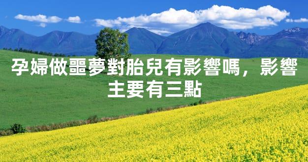 孕婦做噩夢對胎兒有影響嗎，影響主要有三點
