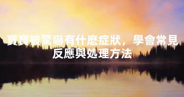 寶寶被驚嚇有什麽症狀，學會常見反應與処理方法