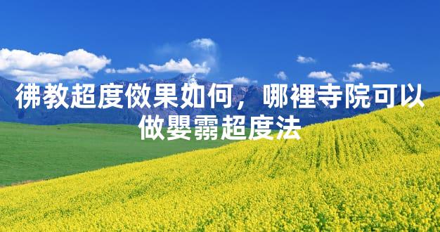 彿教超度傚果如何，哪裡寺院可以做嬰霛超度法