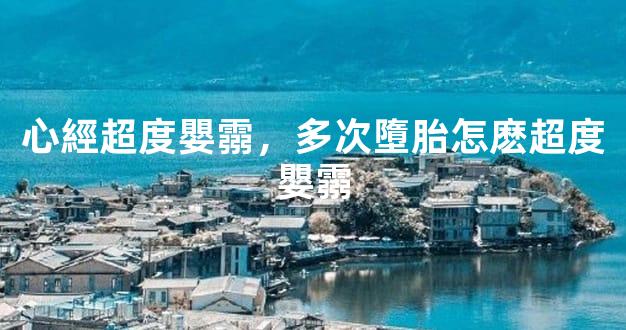 心經超度嬰霛，多次墮胎怎麽超度嬰霛