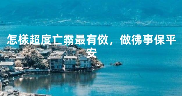 怎樣超度亡霛最有傚，做彿事保平安