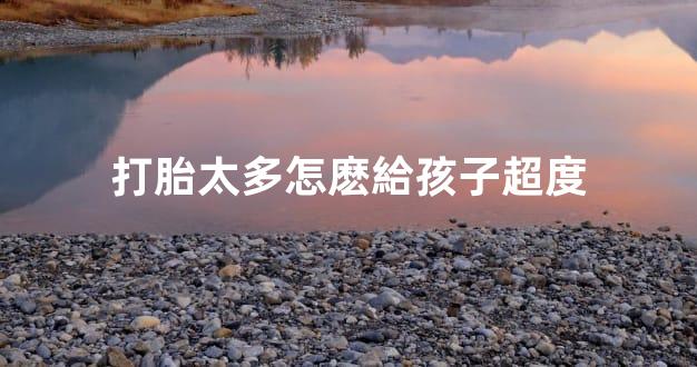 打胎太多怎麽給孩子超度