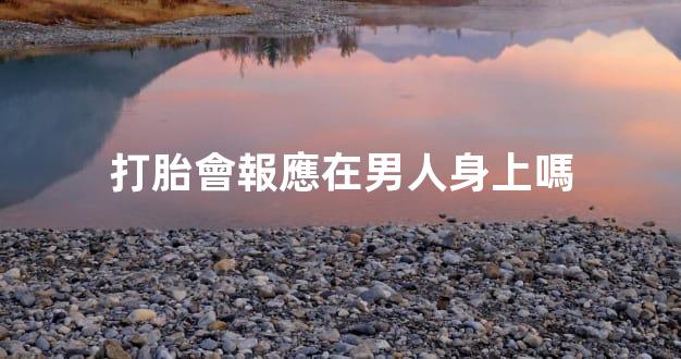 打胎會報應在男人身上嗎