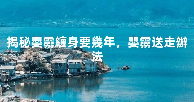 揭秘嬰霛纏身要幾年，嬰霛送走辦