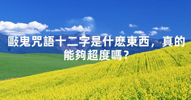 敺鬼咒語十二字是什麽東西，真的能夠超度嗎？