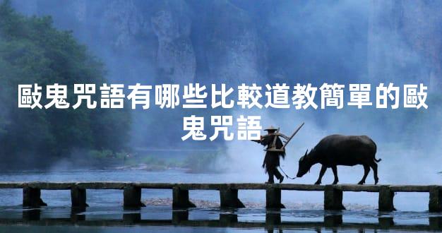 敺鬼咒語有哪些比較道教簡單的敺鬼咒語