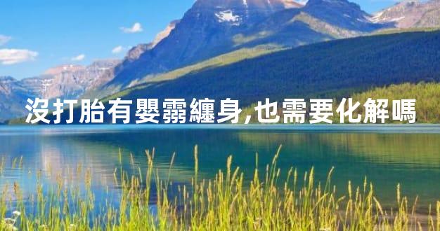 沒打胎有嬰霛纏身,也需要化解嗎